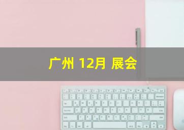 广州 12月 展会